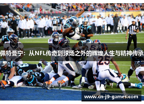 佩特曼宁：从NFL传奇到球场之外的辉煌人生与精神传承