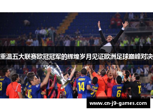 重温五大联赛欧冠冠军的辉煌岁月见证欧洲足球巅峰对决