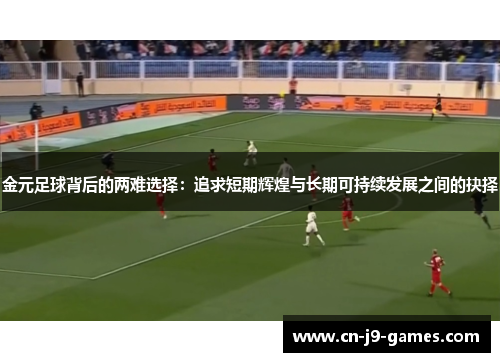 金元足球背后的两难选择:追求短期辉煌与长期可持续发展之间的抉择 金元足球背后的两难选择:追求短期辉煌与长期可持续发展之间的抉择