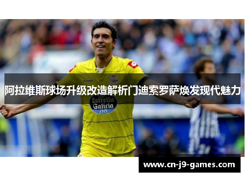 阿拉维斯球场升级改造解析门迪索罗萨焕发现代魅力