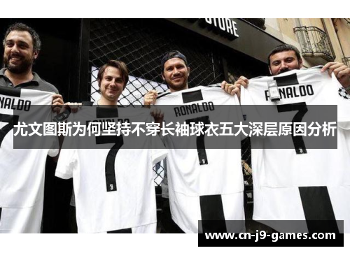 尤文图斯为何坚持不穿长袖球衣五大深层原因分析