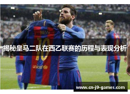 揭秘皇马二队在西乙联赛的历程与表现分析 揭秘皇马二队在西乙联赛的历程与表现分析
