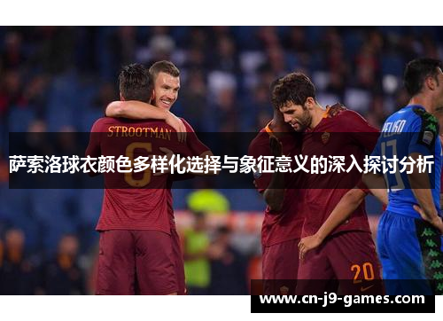 萨索洛球衣颜色多样化选择与象征意义的深入探讨分析