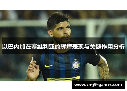 以巴内加在塞维利亚的辉煌表现与关键作用分析
