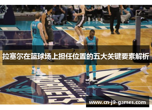 拉塞尔在篮球场上担任位置的五大关键要素解析