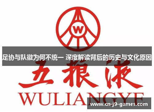 足协与队徽为何不统一 深度解读背后的历史与文化原因 足协与队徽为何不统一 深度解读背后的历史与文化原因