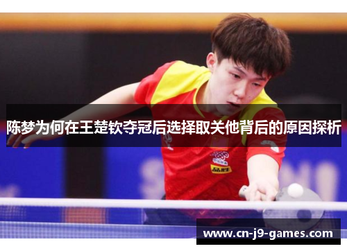 陈梦为何在王楚钦夺冠后选择取关他背后的原因探析