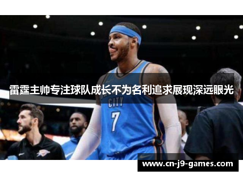 雷霆主帅专注球队成长不为名利追求展现深远眼光