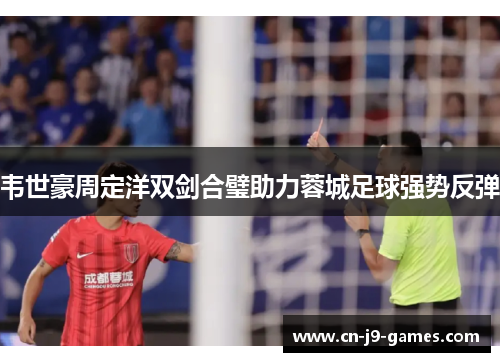 韦世豪周定洋双剑合璧助力蓉城足球强势反弹