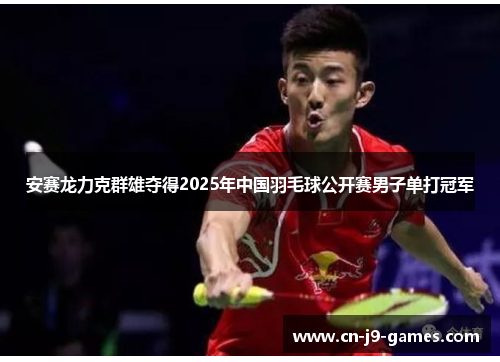 安赛龙力克群雄夺得2025年中国羽毛球公开赛男子单打冠军