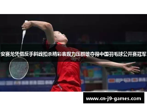 安赛龙凭借反手斜线扣杀精彩表现力压群雄夺得中国羽毛球公开赛冠军 安赛龙凭借反手斜线扣杀精彩表现力压群雄夺得中国羽毛球公开赛冠军