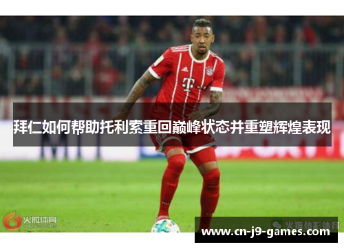 拜仁如何帮助托利索重回巅峰状态并重塑辉煌表现