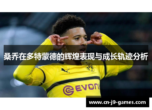 桑乔在多特蒙德的辉煌表现与成长轨迹分析