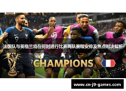 法国队与英格兰将在何时进行比赛两队赛程安排及焦点对决解析