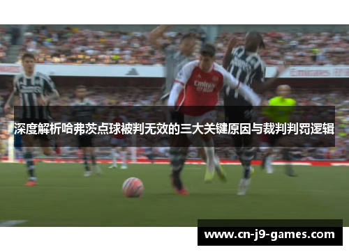 深度解析哈弗茨点球被判无效的三大关键原因与裁判判罚逻辑 深度解析哈弗茨点球被判无效的三大关键原因与裁判判罚逻辑