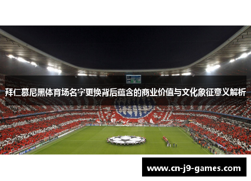 拜仁慕尼黑体育场名字更换背后蕴含的商业价值与文化象征意义解析 拜仁慕尼黑体育场名字更换背后蕴含的商业价值与文化象征意义解析