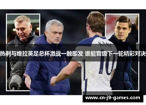 热刺与维拉英足总杯激战一触即发 谁能晋级下一轮精彩对决