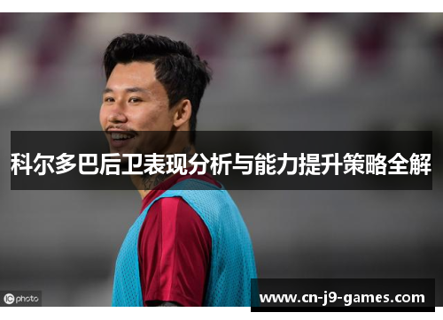 科尔多巴后卫表现分析与能力提升策略全解