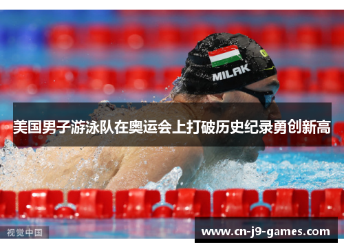 美国男子游泳队在奥运会上打破历史纪录勇创新高 美国男子游泳队在奥运会上打破历史纪录勇创新高