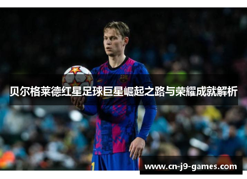 贝尔格莱德红星足球巨星崛起之路与荣耀成就解析