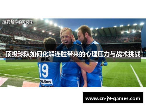 顶级球队如何化解连胜带来的心理压力与战术挑战