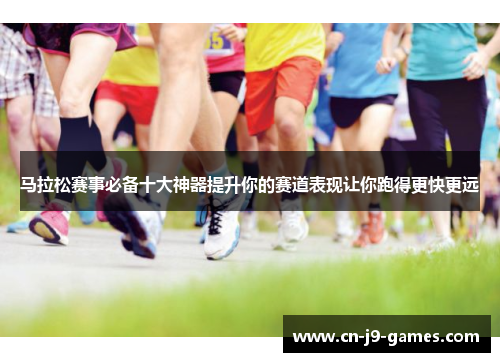 马拉松赛事必备十大神器提升你的赛道表现让你跑得更快更远