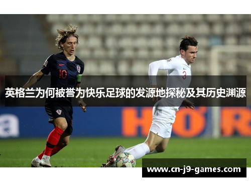 英格兰为何被誉为快乐足球的发源地探秘及其历史渊源