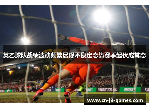 英乙球队战绩波动频繁展现不稳定态势赛季起伏成常态