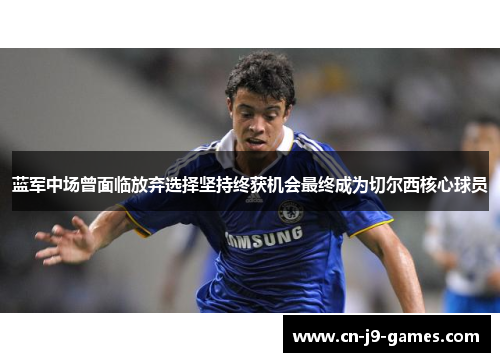 蓝军中场曾面临放弃选择坚持终获机会最终成为切尔西核心球员