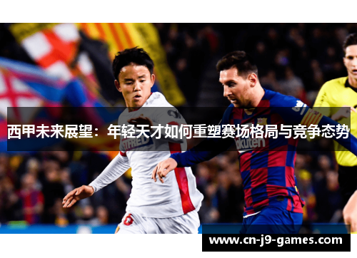 西甲未来展望：年轻天才如何重塑赛场格局与竞争态势