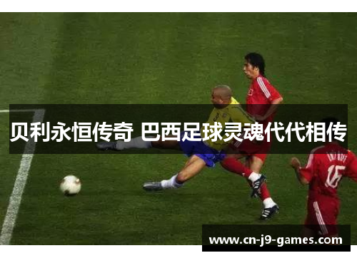 贝利永恒传奇 巴西足球灵魂代代相传
