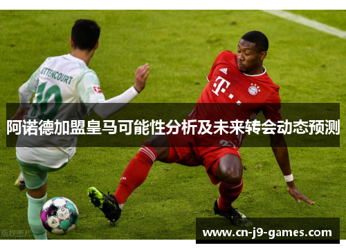 阿诺德加盟皇马可能性分析及未来转会动态预测