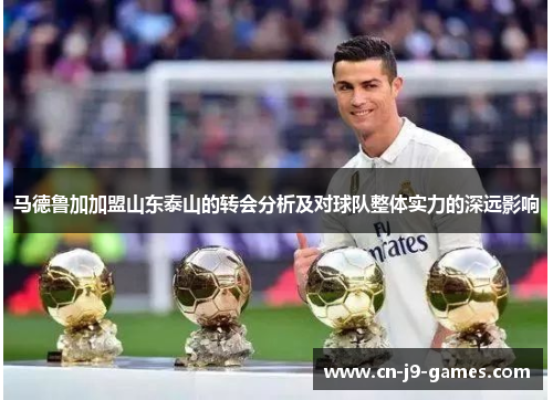 马德鲁加加盟山东泰山的转会分析及对球队整体实力的深远影响