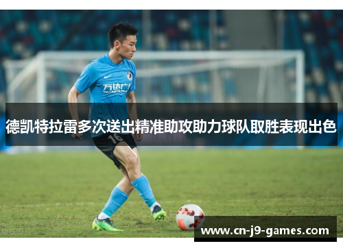 德凯特拉雷多次送出精准助攻助力球队取胜表现出色 德凯特拉雷多次送出精准助攻助力球队取胜表现出色
