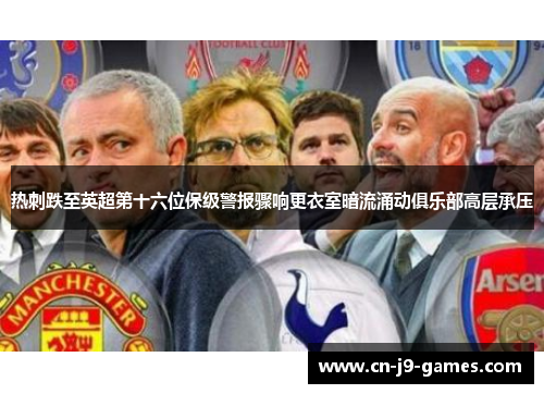 热刺跌至英超第十六位保级警报骤响更衣室暗流涌动俱乐部高层承压 热刺跌至英超第十六位保级警报骤响更衣室暗流涌动俱乐部高层承压